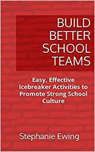 Build Better School Teams: Easy, Effective Icebreaker Activities to Promote Strong School Culture