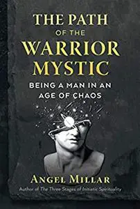 The Path of the Warrior-Mystic: Being a Man in an Age of Chaos