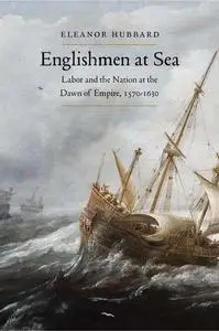 Englishmen at Sea: Labor and the Nation at the Dawn of Empire, 1570-1630