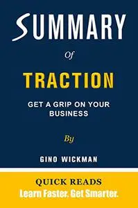 SUMMARY OF TRACTION BY GINO WICKMAN: Get A Grip On Your Business - Get The Key Ideas From Traction In Minutes