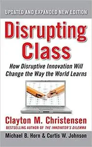 Disrupting Class: How Disruptive Innovation Will Change the Way the World Learns