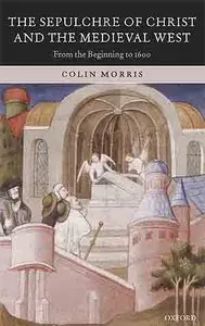 The Sepulchre of Christ and the Medieval West: From the Beginning to 1600 by Colin Morris [Repost]