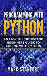 Programming with Python: An Easy to Understand Beginners Guide to Coding with Python