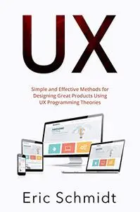 UX: Simple and Effective Methods for Designing Great Products Using UX Programming Theories