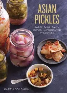 Asian Pickles: Sweet, Sour, Salty, Cured, and Fermented Preserves from Korea, Japan, China, India, and Beyond (repost)