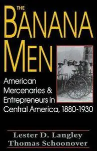 The Banana Men: American Mercenaries and Entrepreneurs in Central America, 1880-1930 (Repost)