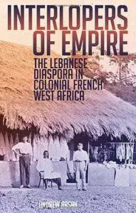 Interlopers of Empire: The Lebanese Diaspora in Colonial French West Africa