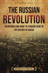 The Russian Revolution: An Enthralling Guide to a Major Event in the History of Russia (Eastern Europe)