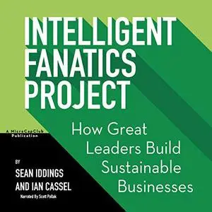 Intelligent Fanatics Project: How Great Leaders Build Sustainable Businesses [Audiobook]