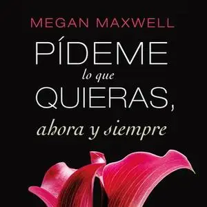 «Pídeme lo que quieras, ahora y siempre» by Megan Maxwell