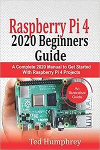 Raspberry Pi 4 2020 Beginners Guide: A Complete 2020 Manual to get started with Raspberry pi 4 Projects