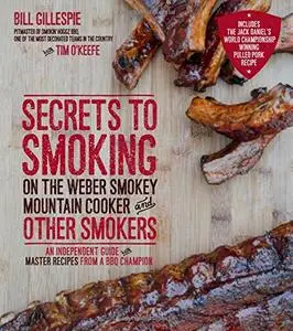 Secrets to Smoking on the Weber Smokey Mountain Cooker and Other Smokers: An Independent Guide with Master Recipes from a BBQ