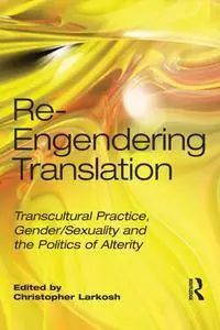 Re-Engendering Translation: Transcultural Practice, Gender/Sexuality and the Politics of Alterity