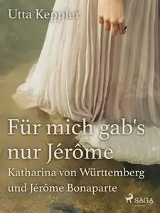 «Für mich gab's nur Jérôme - Katharina von Württemberg und Jérôme Bonaparte» by Utta Keppler