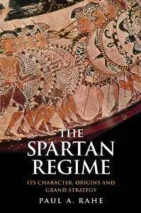 The Spartan Regime : Its Character, Origins, and Grand Strategy