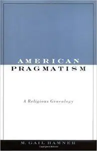 American Pragmatism: A Religious Genealogy