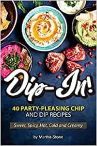 Dip-In!: 40 Party-Pleasing Chip and Dip Recipes - Sweet, Spicy, Hot, Cold and Creamy