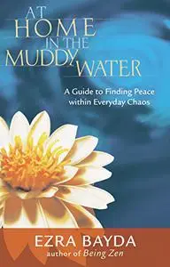 At Home in the Muddy Water: The Zen of Living with Everyday Chaos, 1st Edition