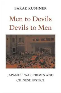 Men to Devils, Devils to Men: Japanese War Crimes and Chinese Justice