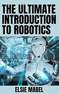 The Ultimate Introduction To Robotics: Detailed Activities and Robotics Facts
