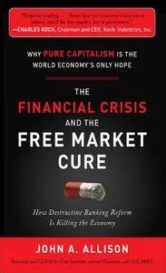 The Financial Crisis and the Free Market Cure: Why Pure Capitalism is the World Economy’s Only Hope