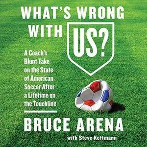 What's Wrong with US?: A Coach’s Blunt Take on the State of American Soccer After a Lifetime on the Touchline [Audiobook]