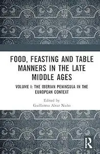 Food, Feasting and Table Manners in the Late Middle Ages: Volume I: The Iberian Peninsula in the European Context
