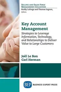 Key Account Management: strategies to leverage information, technology, and relationships to deliver value to large customers