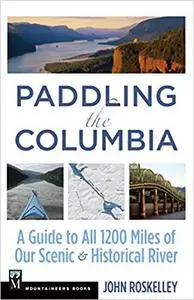 Paddling the Columbia: A Guide to all 1200 Miles of our Scenic and Historical River