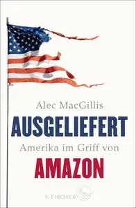 Alec MacGillis - Ausgeliefert: Amerika im Griff von Amazon