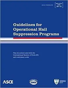 Guidelines for Operational Hail Suppression Programs: Standard ANSI/ASCE/EWRI 39-15 (Repost)