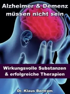 Alzheimer & Demenz müssen nicht sein: Wirkungsvolle Substanzen und erfolgreiche Therapien