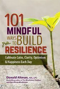 101 Mindful Ways to Build Resilience : Cultivate Calm, Clarity, Optimism & Happiness Each Day