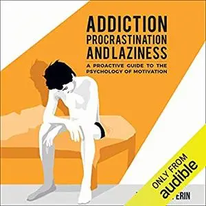 Addiction, Procrastination, and Laziness: A Proactive Guide to the Psychology of Motivation [Audiobook]