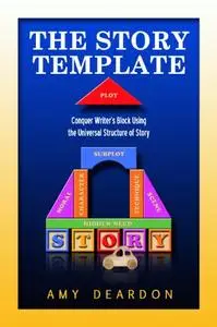 The Story Template: The Story Template: Conquer Writer's Block Using the Universal Structure of Story