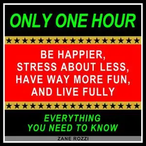 «Be Happier, Stress About Less, Have Way More Fun, and Live Fully» by Zane Rozzi