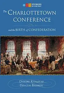 The Charlottetown Conference: and the Birth of Confederation