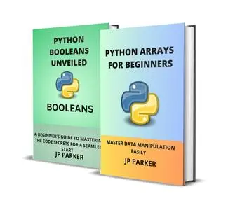PYTHON ARRAYS AND PYTHON BOOLEANS FOR BEGINNERS: MASTER DATA MANIPULATION EASILY - 2 BOOKS IN 1