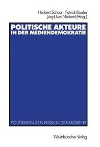 Politische Akteure in der Mediendemokratie: Politiker in den Fesseln der Medien?