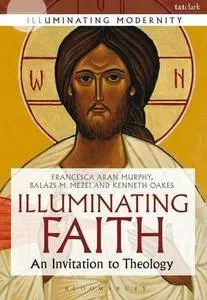 Illuminating Faith: An Invitation to Theology (Illuminating Modernity)