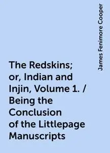 «The Redskins; or, Indian and Injin, Volume 1. / Being the Conclusion of the Littlepage Manuscripts» by James Fenimore C