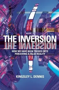 The Inversion: How We Have Been Tricked into Perceiving a False Reality