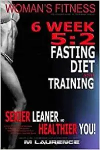 Women's Fitness: 6 Week 5:2 Fasting Diet and Training, Sexier Leaner Healthier You!