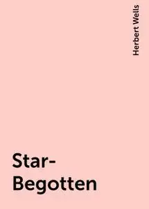 «Star-Begotten» by Herbert Wells