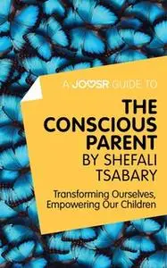 «A Joosr Guide to... The Conscious Parent by Shefali Tsabary» by Joosr