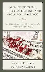 Organized Crime, Drug Trafficking, and Violence in Mexico: The Transition from Felipe Calderón to Enrique Peña Nieto