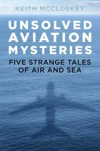 Unsolved Aviation Mysteries: Five Strange Tales of Air and Sea