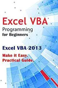 Excel VBA Programming for Beginners: Excel VBA 2013. Make it Easy. Practical Guide