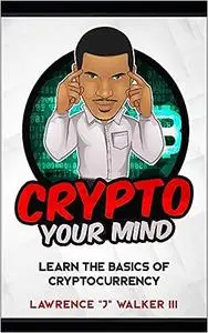 Crypto Your Mind: Learn The Basics of Cryptocurrency