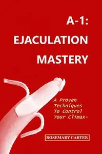 A-1: EJACULATION MASTERY: A Proven Technique To Control Your Climax